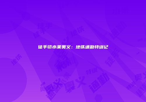 徒手切水果奥义：地铁通勤特训记