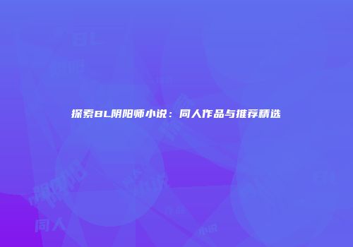 探索BL阴阳师小说：同人作品与推荐精选