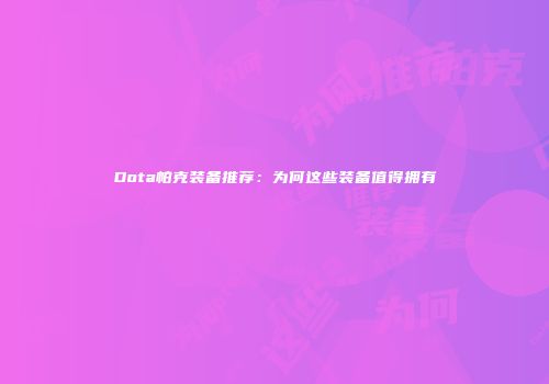 Dota帕克装备推荐：为何这些装备值得拥有