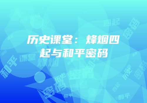 历史课堂：烽烟四起与和平密码