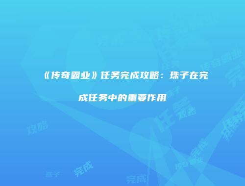 《传奇霸业》任务完成攻略：珠子在完成任务中的重要作用