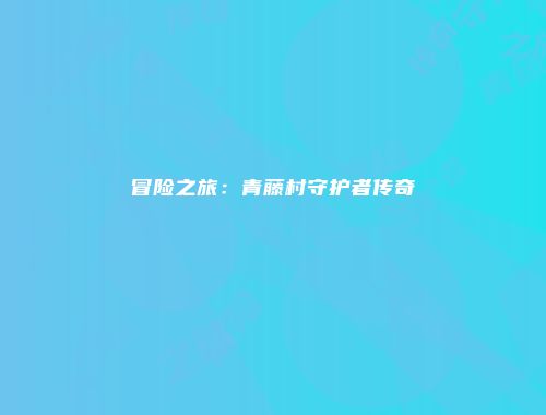冒险之旅：青藤村守护者传奇