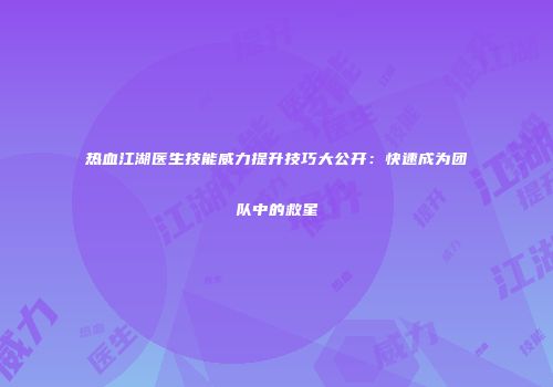 热血江湖医生技能威力提升技巧大公开：快速成为团队中的救星