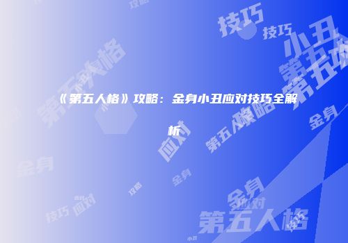 《第五人格》攻略：金身小丑应对技巧全解析