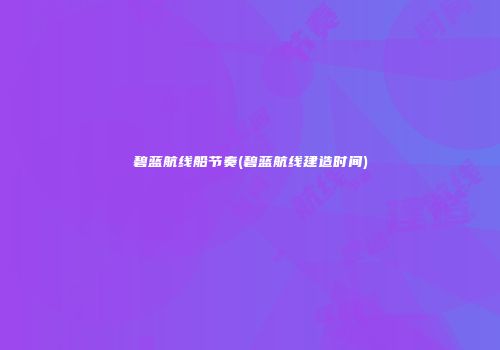 碧蓝航线船节奏(碧蓝航线建造时间)