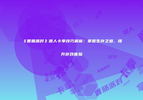 《香肠派对》猎人卡拳技巧解析：掌握生存之道，提升游戏体验