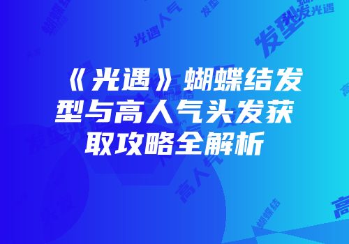 《光遇》蝴蝶结发型与高人气头发获取攻略全解析