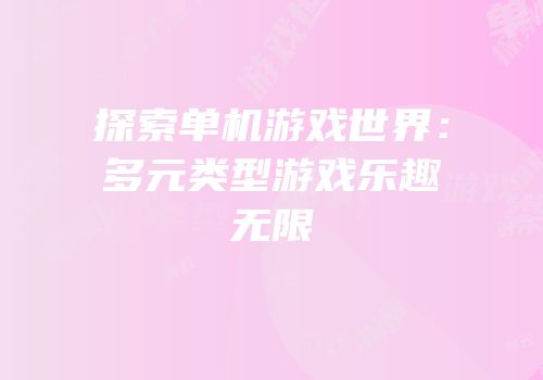 探索单机游戏世界：多元类型游戏乐趣无限