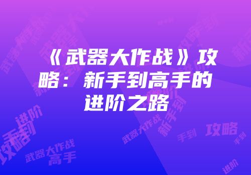 《武器大作战》攻略：新手到高手的进阶之路