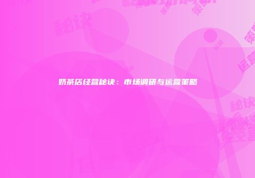 奶茶店经营秘诀：市场调研与运营策略