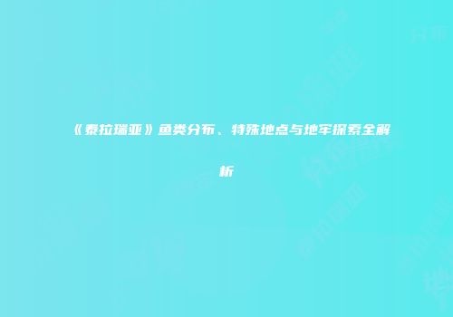 《泰拉瑞亚》鱼类分布、特殊地点与地牢探索全解析