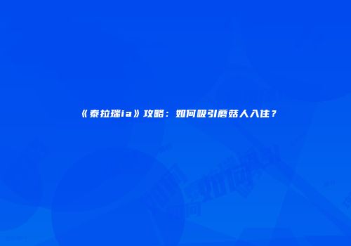 《泰拉瑞ia》攻略：如何吸引蘑菇人入住？