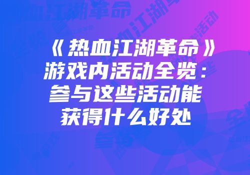 《热血江湖革命》游戏内活动全览：参与这些活动能获得什么好处