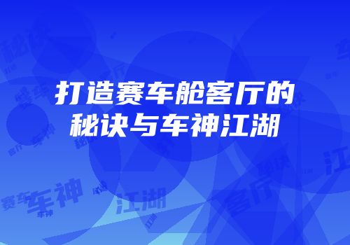 打造赛车舱客厅的秘诀与车神江湖