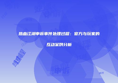 热血江湖申诉事件处理过程:官方与玩家的互动案例分析