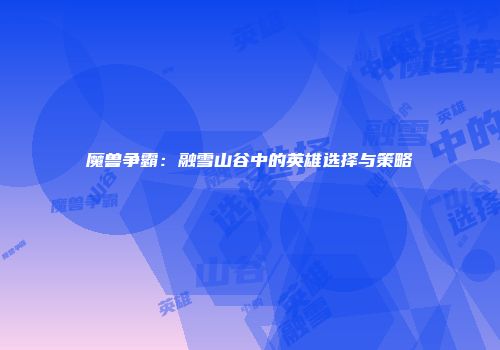 魔兽争霸：融雪山谷中的英雄选择与策略