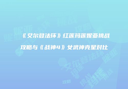 《艾尔登法环》红莲玛莲妮亚挑战攻略与《战神4》女武神克星对比