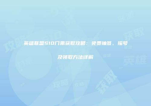 英雄联盟S10门票获取攻略：免费抽签、摇号及领取方法详解