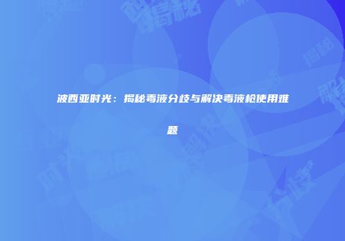 波西亚时光：揭秘毒液分歧与解决毒液枪使用难题