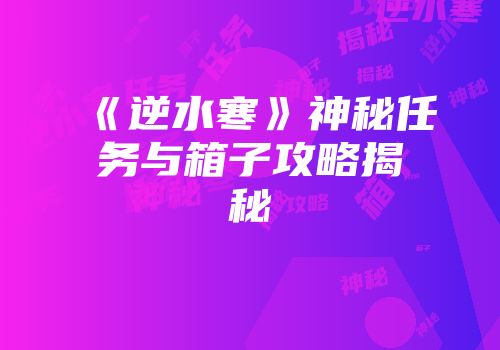 《逆水寒》神秘任务与箱子攻略揭秘