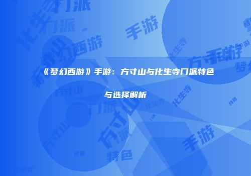 《梦幻西游》手游：方寸山与化生寺门派特色与选择解析