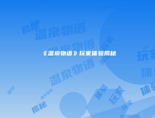 《温泉物语》玩家体验揭秘