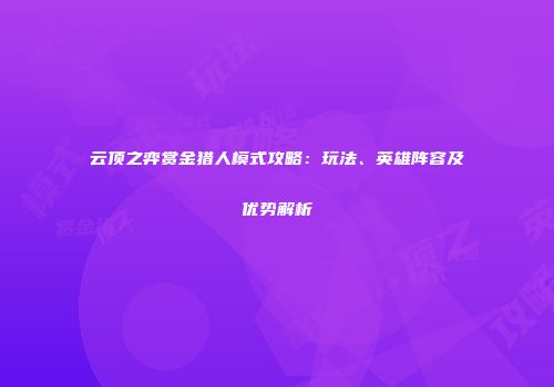 云顶之弈赏金猎人模式攻略：玩法、英雄阵容及优势解析
