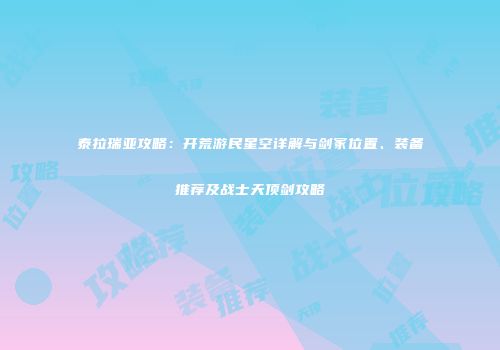 泰拉瑞亚攻略：开荒游民星空详解与剑冢位置、装备推荐及战士天顶剑攻略