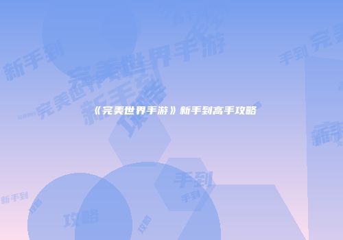 《完美世界手游》新手到高手攻略