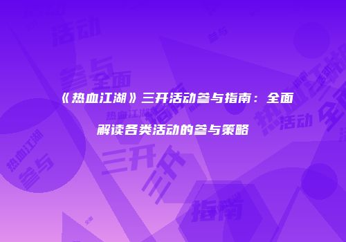 《热血江湖》三开活动参与指南：全面解读各类活动的参与策略