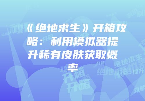 《绝地求生》开箱攻略：利用模拟器提升稀有皮肤获取概率