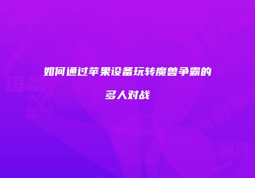如何通过苹果设备玩转魔兽争霸的多人对战