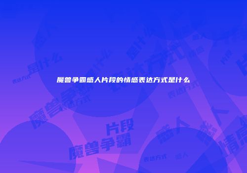 魔兽争霸感人片段的情感表达方式是什么