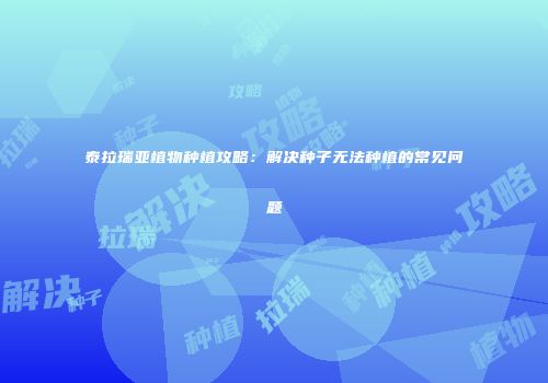 泰拉瑞亚植物种植攻略：解决种子无法种植的常见问题