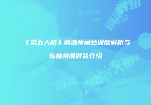 《第五人格》调酒师角色深度解析与海盐特调时装介绍