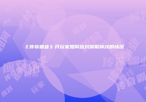 《传奇霸业》开玩家如何应对频繁掉线的情况