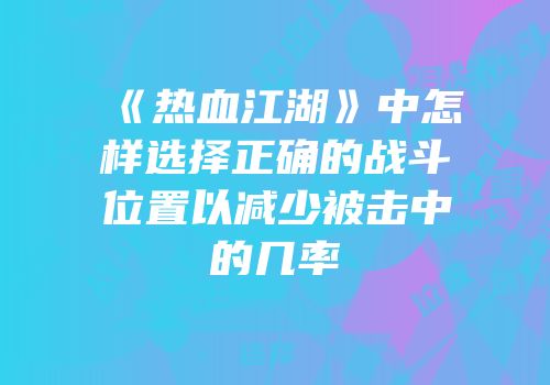 《热血江湖》中怎样选择正确的战斗位置以减少被击中的几率