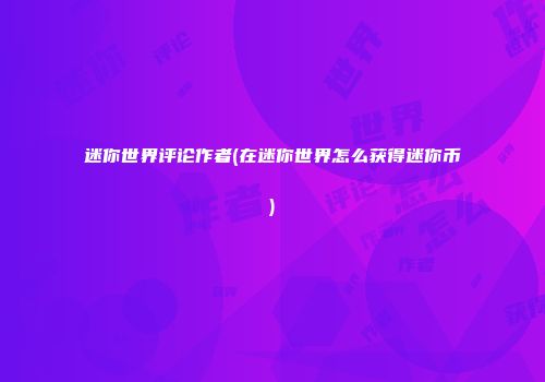 迷你世界评论作者(在迷你世界怎么获得迷你币)