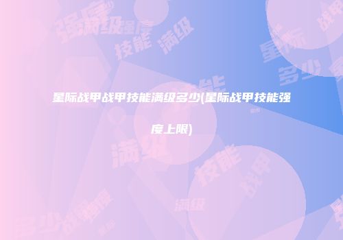 星际战甲战甲技能满级多少(星际战甲技能强度上限)