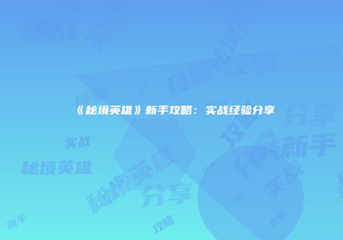 《秘境英雄》新手攻略：实战经验分享