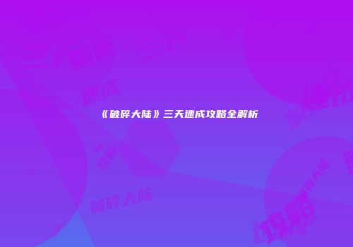 《破碎大陆》三天速成攻略全解析