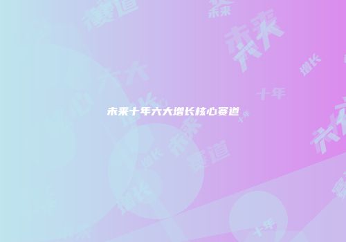 未来十年六大增长核心赛道