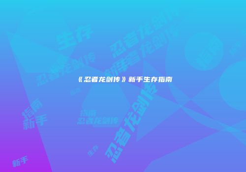 《忍者龙剑传》新手生存指南