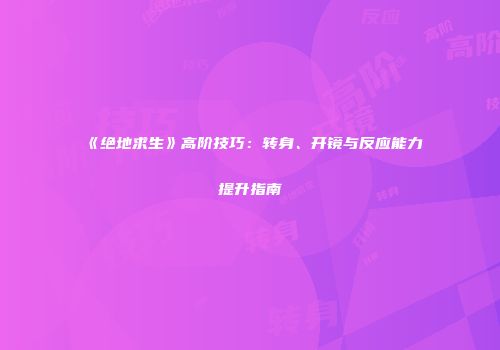 《绝地求生》高阶技巧：转身、开镜与反应能力提升指南
