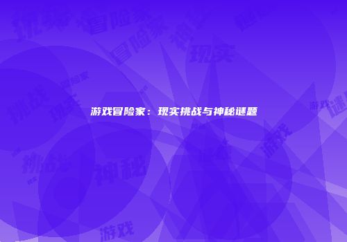 游戏冒险家：现实挑战与神秘谜题