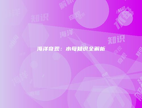 海洋奇观：水母知识全解析