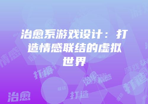 治愈系游戏设计：打造情感联结的虚拟世界