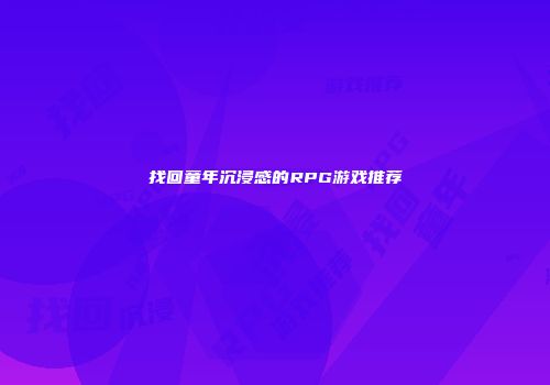 找回童年沉浸感的RPG游戏推荐