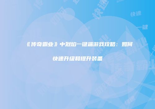 《传奇霸业》中烈焰一键端游戏攻略：如何快速升级和提升装备