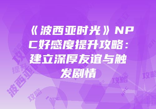 《波西亚时光》NPC好感度提升攻略：建立深厚友谊与触发剧情